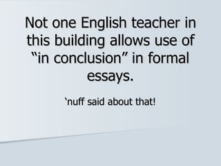 Not one English teacher in this building allows use of “in conclusion” in formal essays. ‘ nuff said about that! 