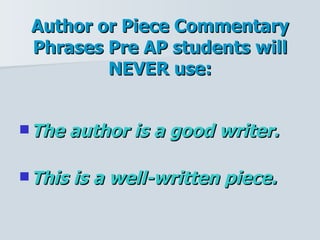 Author or Piece Commentary Phrases Pre AP students will NEVER use: The author is a good writer. This is a well-written piece. 