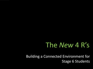 The New 4 R’s
Building a Connected Environment for
                    Stage 6 Students
 