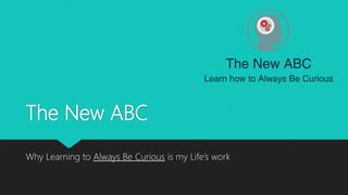 The New ABC
Why Learning to Always Be Curious is my Life’s work
 