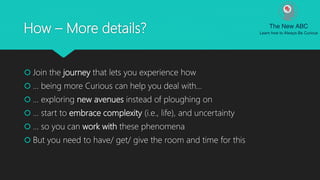 How – More details?
 Join the journey that lets you experience how
 … being more Curious can help you deal with…
 … exp...