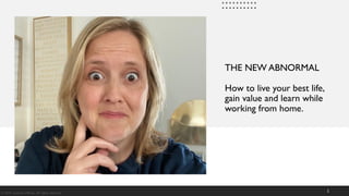 THE NEW ABNORMAL
How to live your best life,
gain value and learn while
working from home.
1© 2020, Suzanne O'Brien. All rights reserved.
 