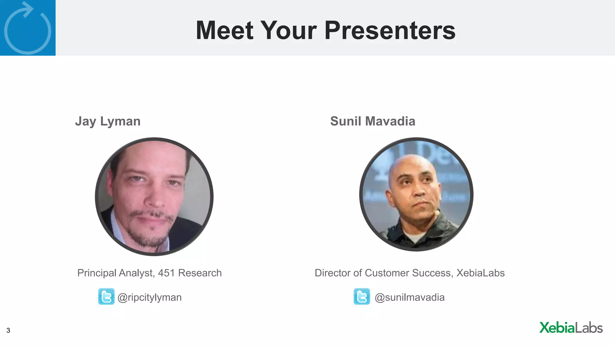 3
Meet Your Presenters
Jay Lyman Sunil Mavadia
Principal Analyst, 451 Research
@ripcitylyman
Director of Customer Success, XebiaLabs
@sunilmavadia
 