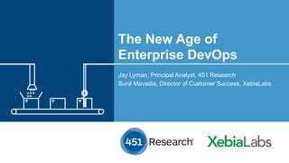 The New Age of
Enterprise DevOps
Jay Lyman, Principal Analyst, 451 Research
Sunil Mavadia, Director of Customer Success, XebiaLabs
	
 