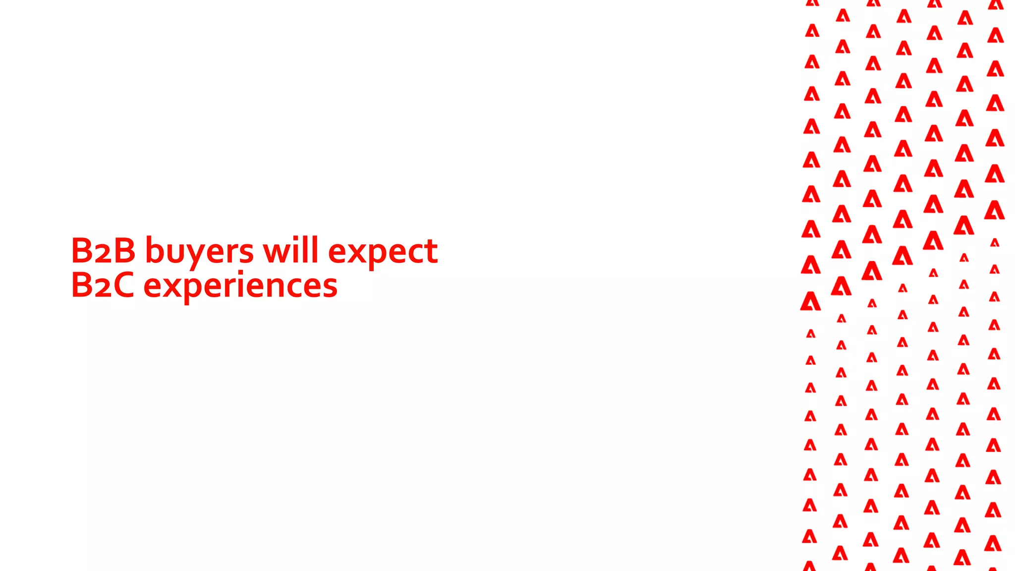B2B buyers will expect
B2C experiences
 