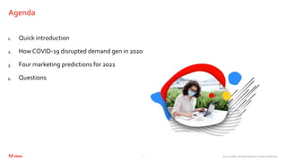 ©2020 Adobe. All Rights Reserved. Adobe Confidential.
Agenda
1. Quick introduction
2. How COVID-19 disrupted demand gen in 2020
3. Four marketing predictions for 2021
4. Questions
2
 