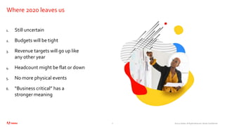 ©2020 Adobe. All Rights Reserved. Adobe Confidential.
Where 2020 leaves us
1. Still uncertain
2. Budgets will be tight
3. Revenue targets will go up like
any other year
4. Headcount might be flat or down
5. No more physical events
6. “Business critical” has a
stronger meaning
6
 