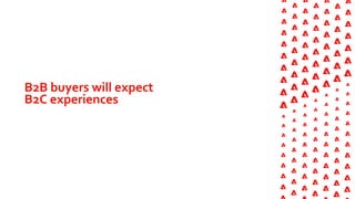 B2B buyers will expect
B2C experiences
 
