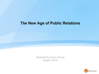 The New Age of Public Relations
Prepared by Kevin Huang
August, 2015
 