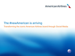 The #newAmerican is arriving
Transforming the iconic American Airlines brand through Social Media
 