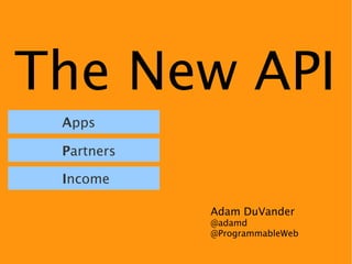 The New API
 Apps

 Partners

 Income

            Adam DuVander
            @adamd
            @ProgrammableWeb
 