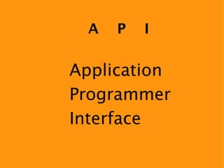 A   P   I

Application
Programmer
Interface
 
