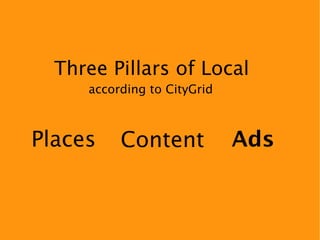 Three Pillars of Local
     according to CityGrid



Places    Content            Ads
 