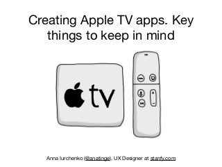 Creating Apple TV apps. Key
things to keep in mind
Anna Iurchenko (@anatinge), UX Designer at stanfy.com
 