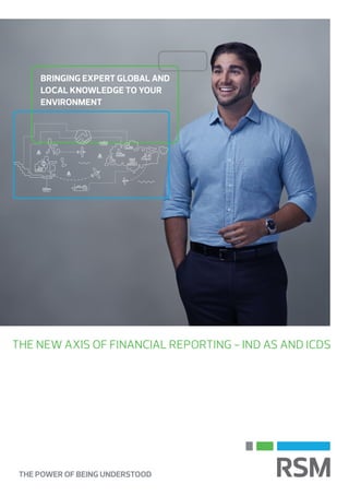 THE POWER OF BEING UNDERSTOOD
THE NEW AXIS OF FINANCIAL REPORTING - IND AS AND ICDS
BRINGING EXPERT GLOBAL AND
LOCAL KNOWLEDGE TO YOUR
ENVIRONMENT
 