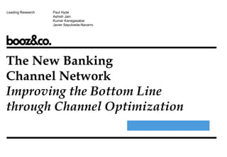 The New Banking
Channel Network
Improving the Bottom Line
through Channel Optimization
Leading Research Paul Hyde
Ashish Jain
Kumar Kanagasabai
Javier Sepulveda-Navarro
 