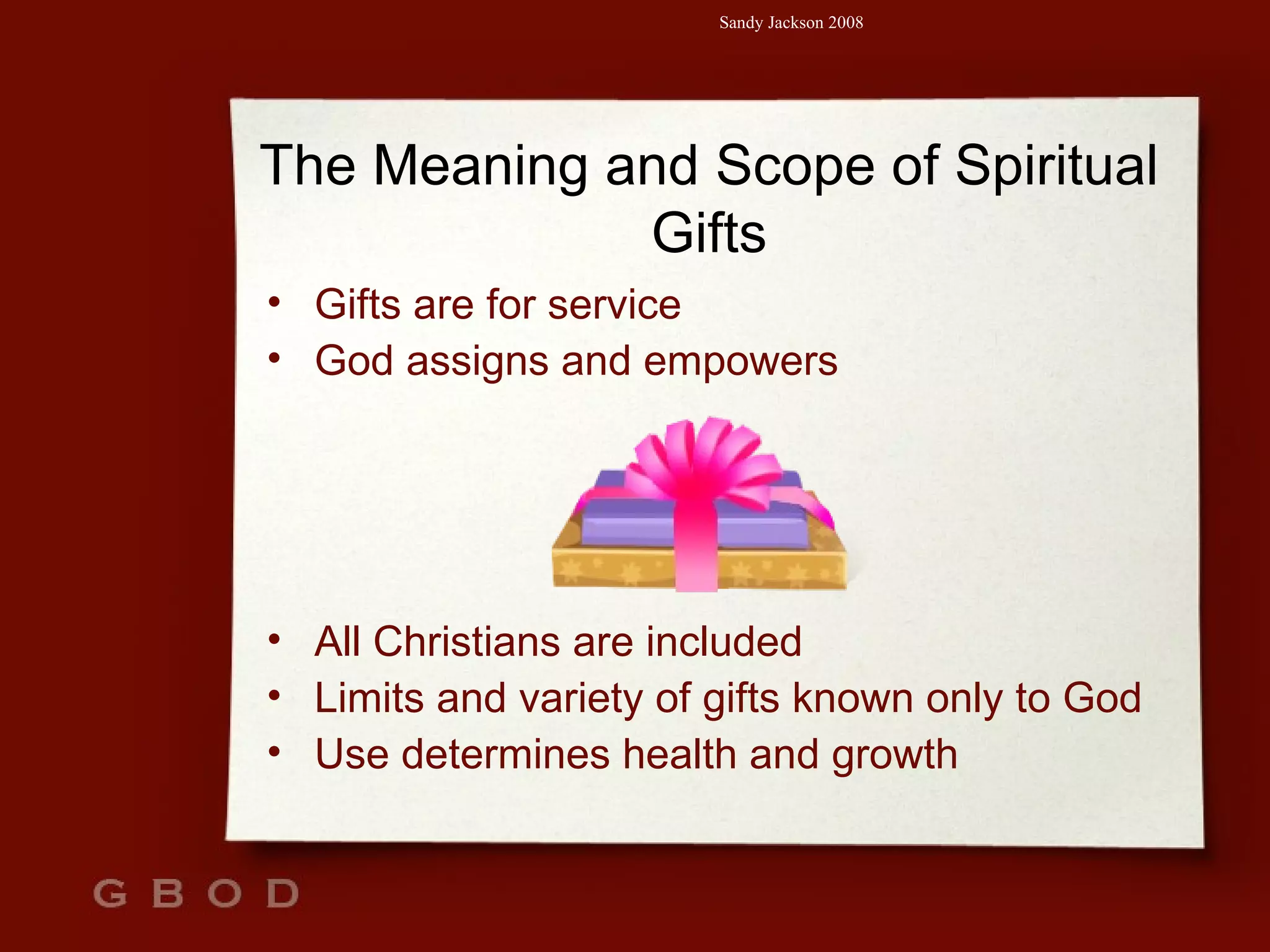 The Meaning and Scope of Spiritual Gifts Gifts are for service God assigns and empowers All Christians are included Limits and variety of gifts known only to God Use determines health and growth 