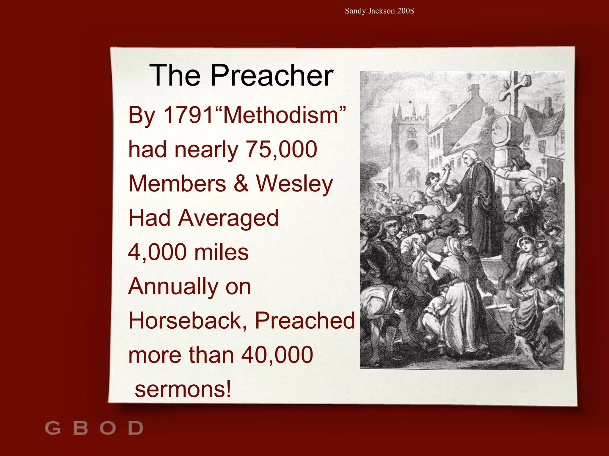 The Preacher By 1791“Methodism” had nearly 75,000 Members & Wesley  Had Averaged  4,000 miles Annually on  Horseback, Preached more than 40,000 sermons! 