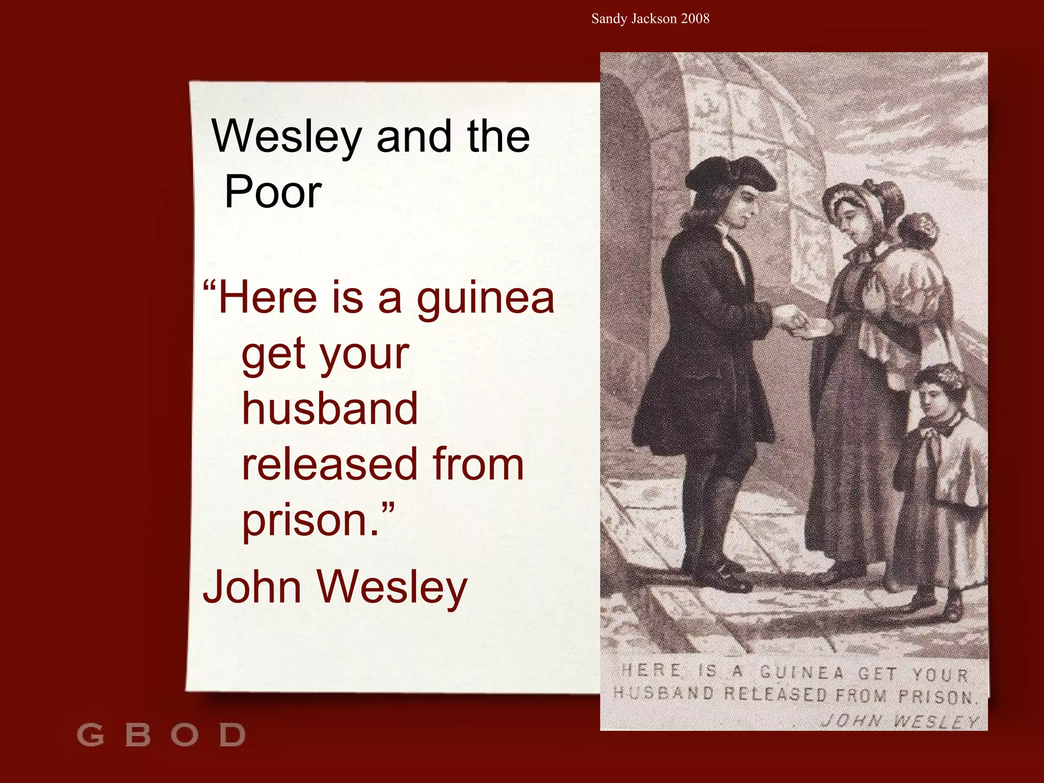 Wesley and the  Poor “ Here is a guinea get your husband released from prison.” John Wesley 