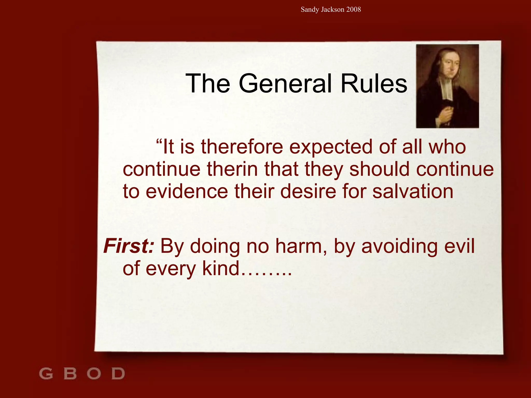 The General Rules “ It is therefore expected of all who continue therin that they should continue to evidence their desire for salvation  First:   By doing no harm, by avoiding evil of every kind…….. 