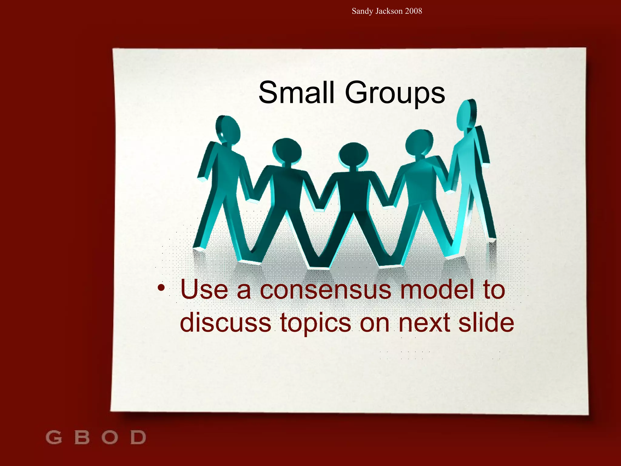 Small Groups Use a consensus model to discuss topics on next slide 