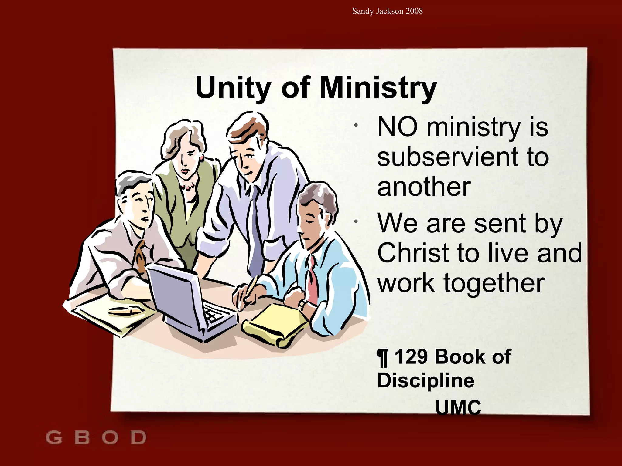 Unity of Ministry NO ministry is subservient to another We are sent by Christ to live and work together ¶ 129 Book of Discipline  UMC 