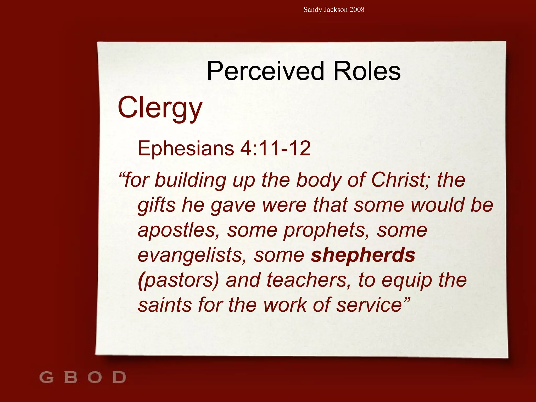 Perceived Roles Clergy  Ephesians 4:11-12 “ for building up the body of Christ; the gifts he gave were that some would be apostles, some prophets, some evangelists, some  shepherds ( pastors) and teachers, to equip the saints for the work of service” 