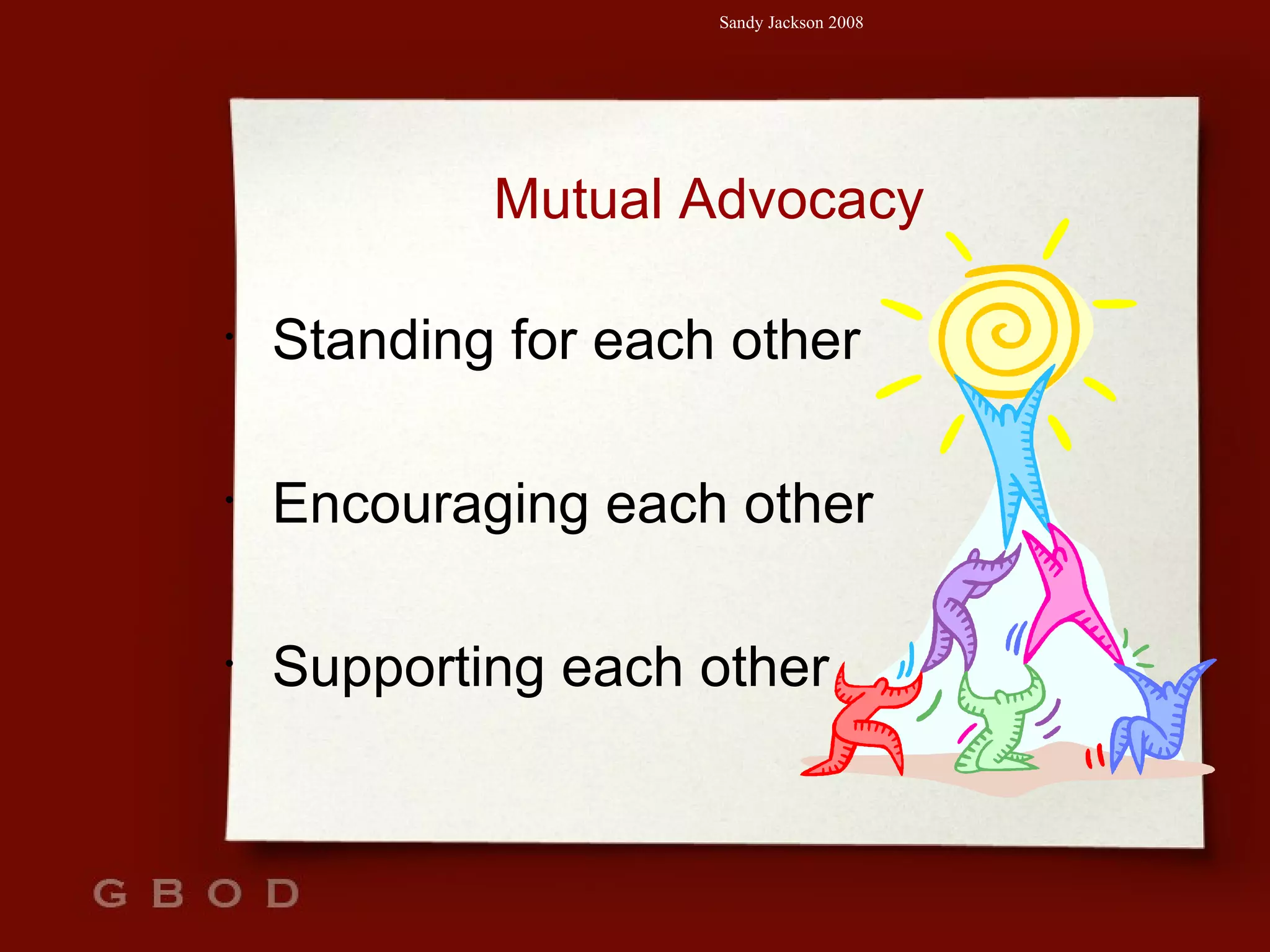 Mutual Advocacy Standing for each other Encouraging each other Supporting each other 