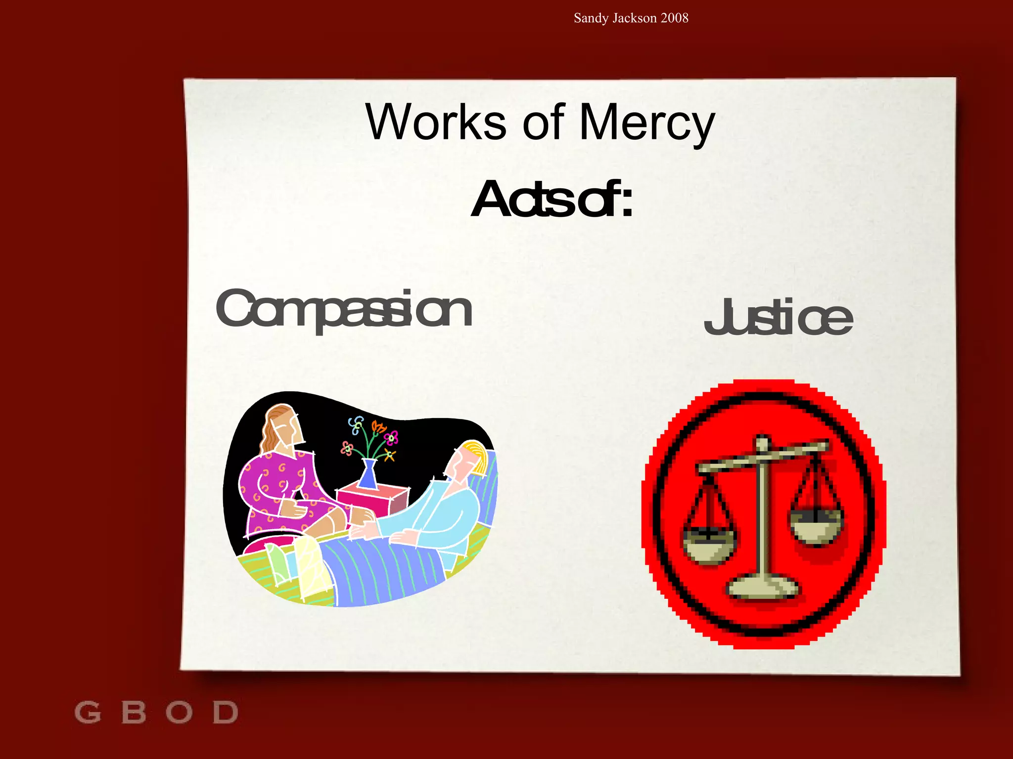 Works of Mercy Acts of: Justice Compassion 