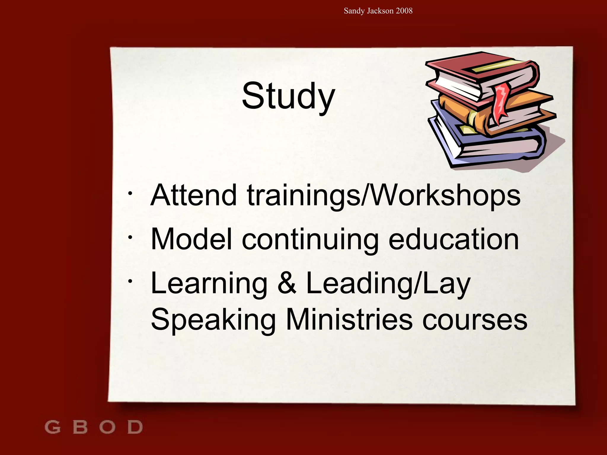 Study Attend trainings/Workshops Model continuing education Learning & Leading/Lay Speaking Ministries courses 