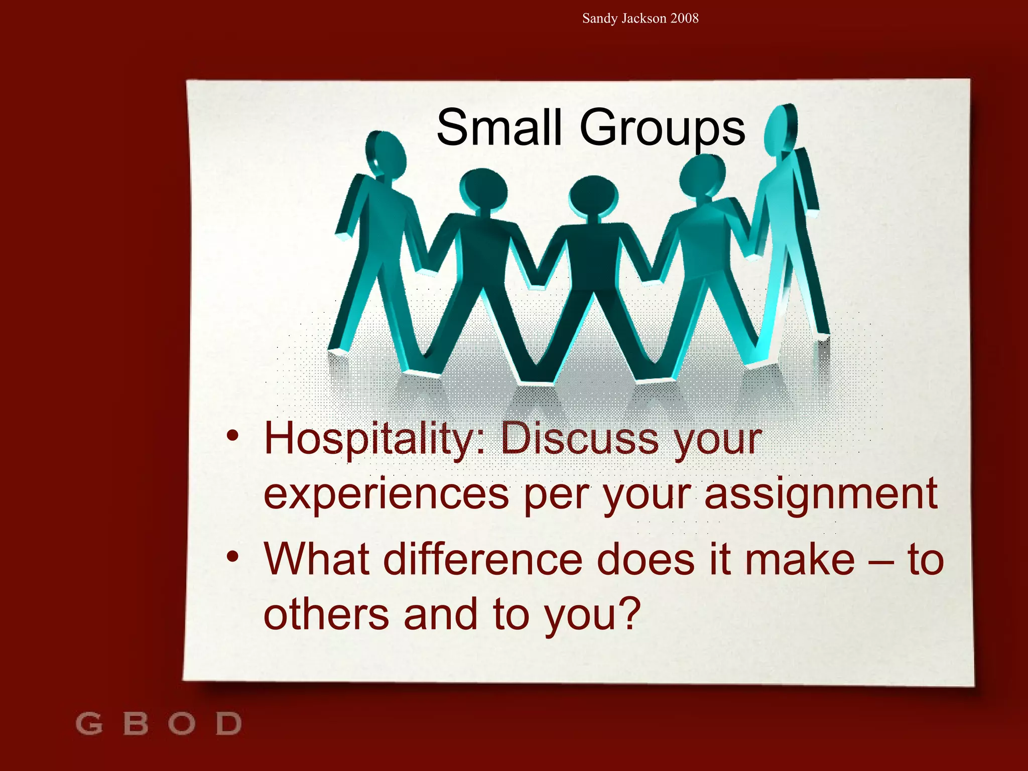 Small Groups Hospitality: Discuss your experiences per your assignment What difference does it make – to others and to you? 
