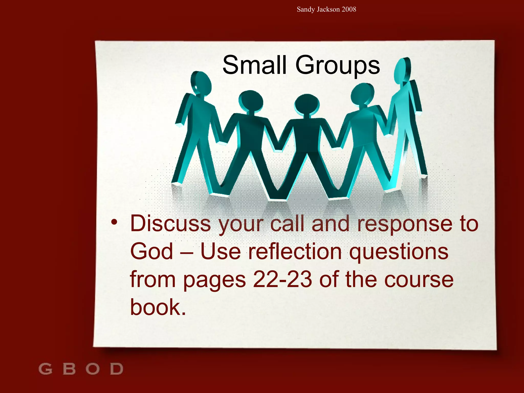 Small Groups Discuss your call and response to God – Use reflection questions from pages 22-23 of the course book. 