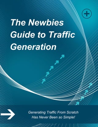The Newbies
Guide to Traffic
Generation
Generating Traffic From Scratch
Has Never Been so Simple!
 