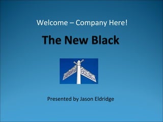 Presented by Jason Eldridge Welcome – Company Here! 