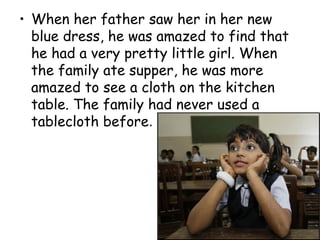 • When her father saw her in her new
blue dress, he was amazed to find that
he had a very pretty little girl. When
the family ate supper, he was more
amazed to see a cloth on the kitchen
table. The family had never used a
tablecloth before.
 