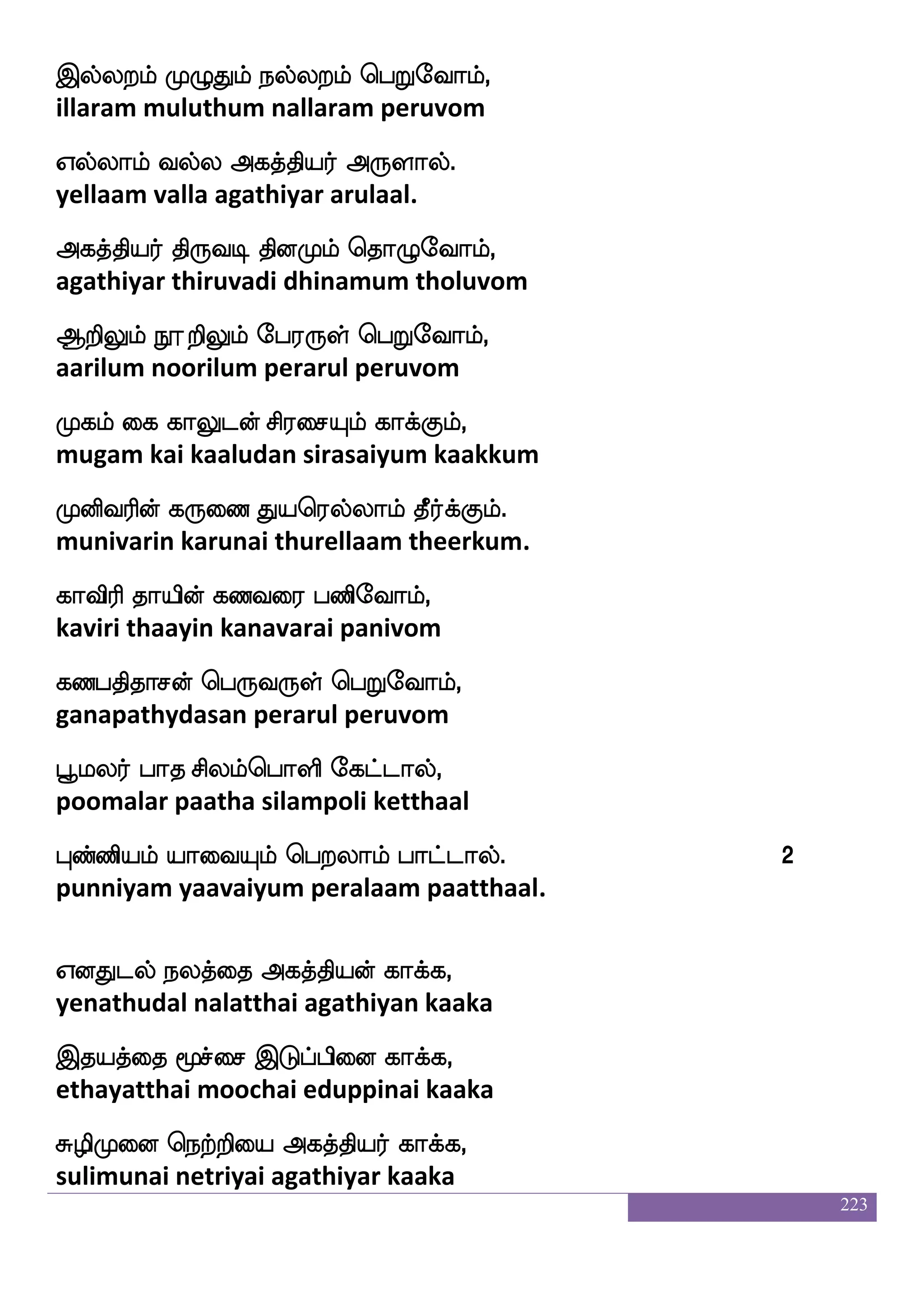 223
wkof whaksdj kls[f Rpa i:j,
then pothigai tamil aiya varuga
eki;f DujkfK wlpfpa i:j,
thevar ulagatthu meiya varuga
hofwla[s makfks; vgfmlf Ftsnfk
panmoli saathira sutsam arinta
haiy naG Pjkfkia i:j.
paavala naadu yugattava varuga.
FThkfK naU jdujYlf nqep,
arupatthu naalu kalaigalum neeye
wkabfBatftaT kkfKi kaep,
thonnutraru thathuva thaaye
i:lf wha:yf rTlf ks:ei i:j,
varum porul kurum thiruve varuga
ia[ i[s jagfGlf J:ei i:j.
vaala vali kaatthum guruve varuga.
ia ia Wo Ddo Fd[kfksg jtfetof,
va va yena unai alaitthida kattren
iyLgof ninsks Dofoauf whtfetof,
valamudan navanithi unnaal petren
^euaj ]ao ehw;ays knfK
poologa gnana peroli thanthu
Hosk Jbfgusos epajlf F:yfiapf.
punitha kundalini yogam arulvaai.
nsof ks: mdgLx makfks; hsofouf,
nin thiru sadaimudi saathira pinnal
 
