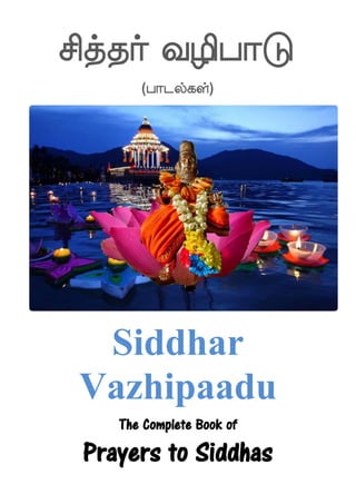 mskfkaf i[shaG
(hagufjyf)
Siddhar
Vazhipaadu
The Complete Book of
Prayers to Siddhas
 