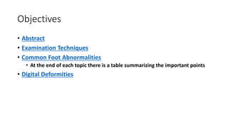 Objectives
• Abstract
• Examination Techniques
• Common Foot Abnormalities
• At the end of each topic there is a table summarizing the important points
• Digital Deformities
 