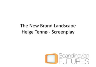 The New Brand Landscape 
 Helge Tennø ‐ Screenplay 
 