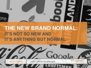 THE NEW BRAND NORMAL:
IT'S NOT SO NEW AND
IT'S ANYTHING BUT NORMAL

SCOTT DAVIS

CHIEF GROWTH OFFICER
Proprietary and confidential. Do not distribute.

Proprietary and confidential
Do not distribute

 