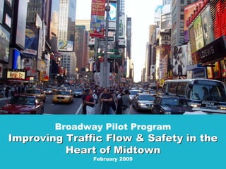 Janette Sadik-Khan
                                       Commissioner




            Broadway Pilot Program
    Improving Traffic Flow & Safety in the
              Heart of Midtown
                   February 2009
1
 