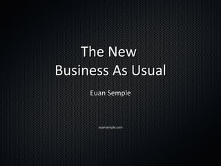 The New  Business As Usual Euan Semple euansemple.com 