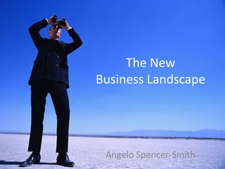 The New
Business Landscape
Angelo Spencer-Smith
 