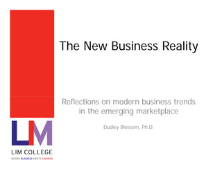 The New Business Reality



                               Reflections on modern business trends
                                    in the emerging marketplace
                                          Dudley Blossom, Ph.D.




WHERE BUSINESS MEETS FASHION
 