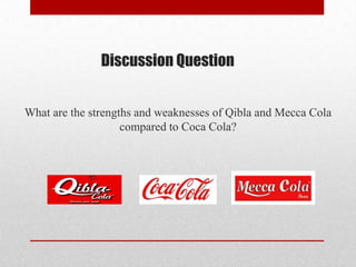 Discussion Question
What are the strengths and weaknesses of Qibla and Mecca Cola
compared to Coca Cola?
 