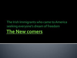 The Irish Immigrants who came to America
seeking everyone's dream of freedom
 