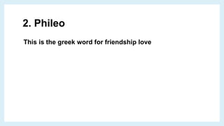 2. Phileo
This is the greek word for friendship love
 