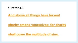 1 Peter 4:8
And above all things have fervent
charity among yourselves: for charity
shall cover the multitude of sins.
 