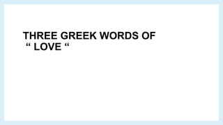 THREE GREEK WORDS OF
“ LOVE “
 