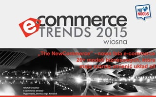 „The NewCommerce” - nowa fala e-commerce
20+ modeli biznesowych, które
mają szansę zmienić układ sił
Michał Kreczmar
E-commerce Director
Hypermedia, Dentsu Aegis Network
 